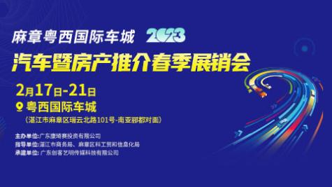 「湛江车展」麻章粤西国际车城2023汽车暨房产推介春季展销会