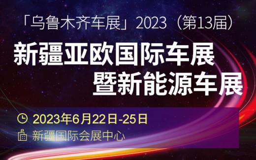 「乌鲁木齐车展」2023年(第13届)新疆亚欧国际车展暨新能源车展