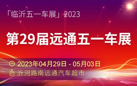 「临沂五一车展」2023第29届远通五一车展